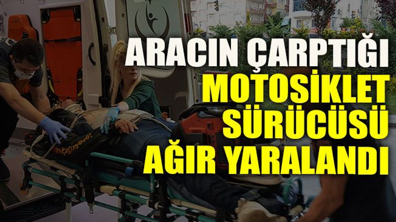 Aracın çarptığı motosiklet sürücüsü ağır yaralandı