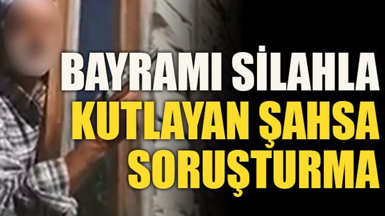 Bayramı silahla kutlayan şahsa soruşturma