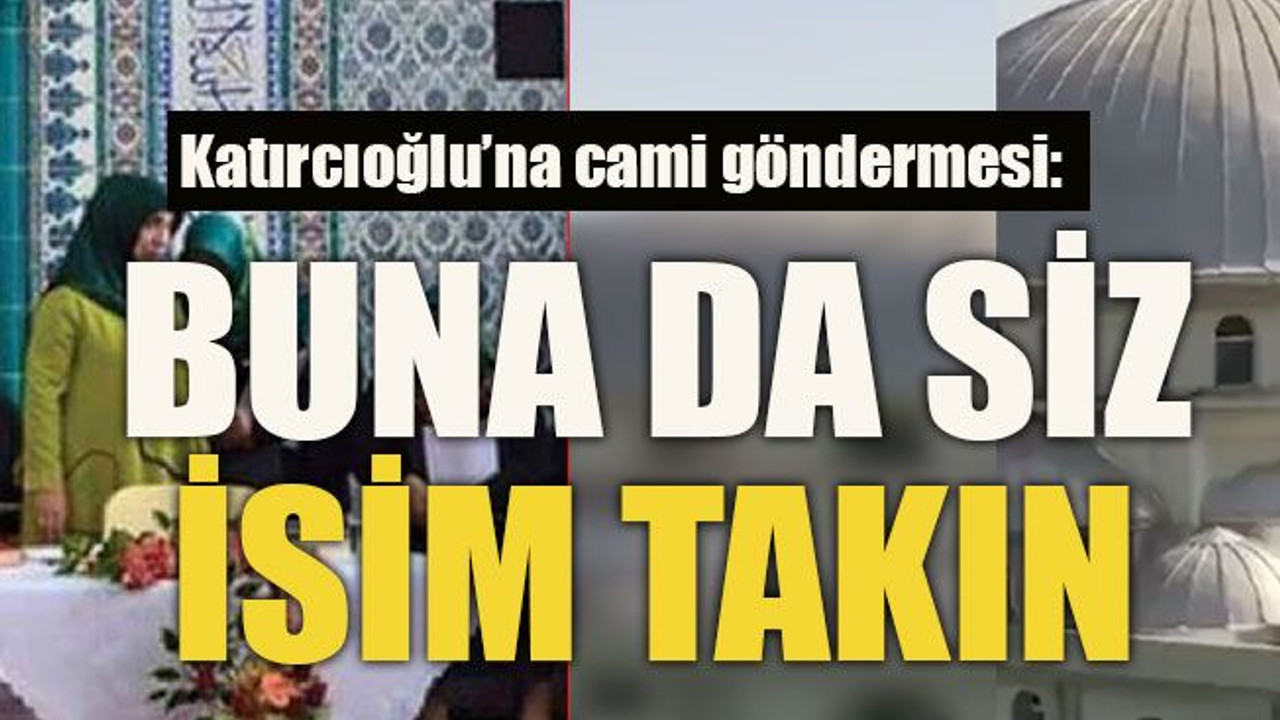 Katırcıoğlu’na cami göndermesi: Buna da siz isim takın