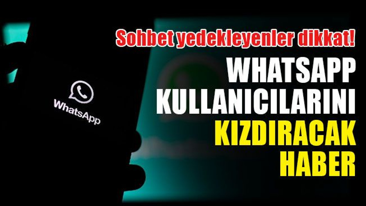 Sohbet yedekleyenler dikkat! WhatsApp kullanıcılarını kızdıracak hata!