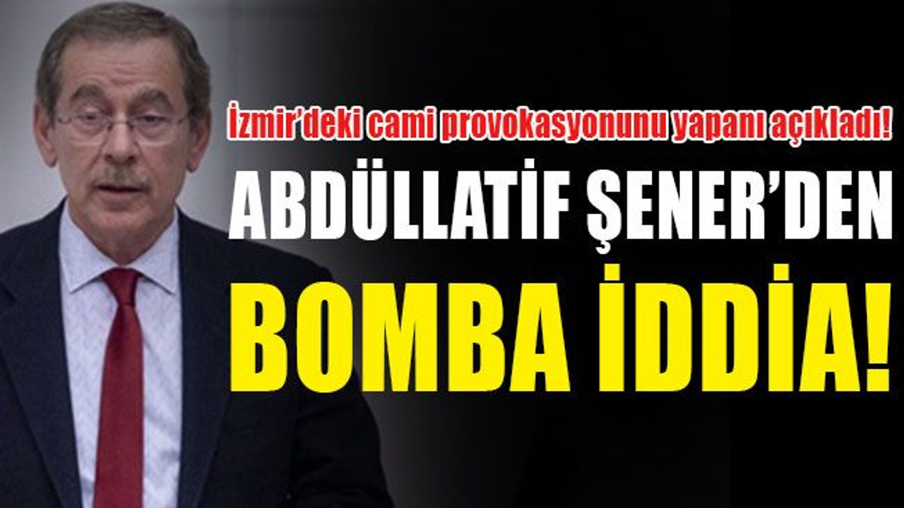 Abdüllatif Şener’den bomba iddia! İzmir’deki cami provokasyonunu yapanı açıkladı!
