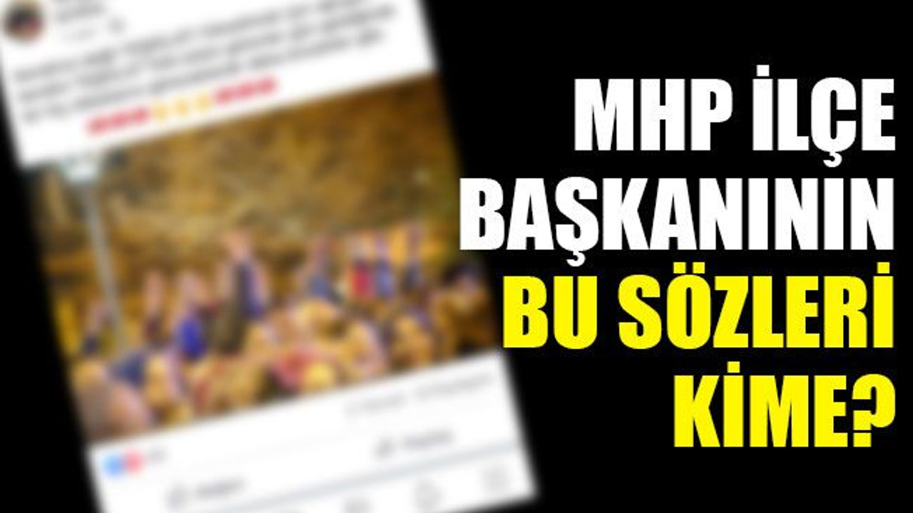 MHP ilçe başkanı partisindeki hangi isimlere gönderme yaptı