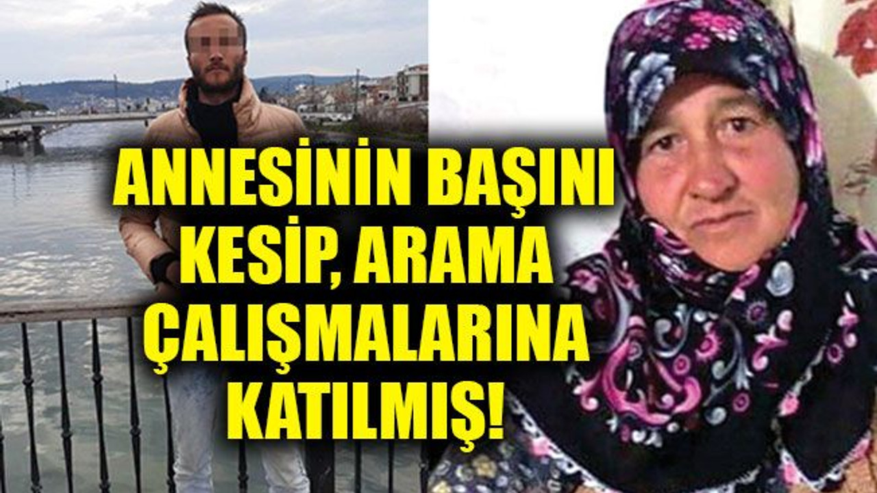 Annesinin başını kesip, arama çalışmalarına katılmış!
