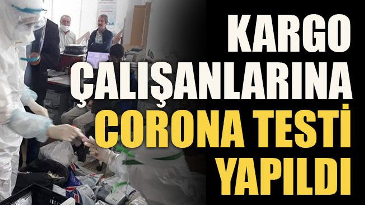 Kargo çalışanlarına corona testi yapıldı