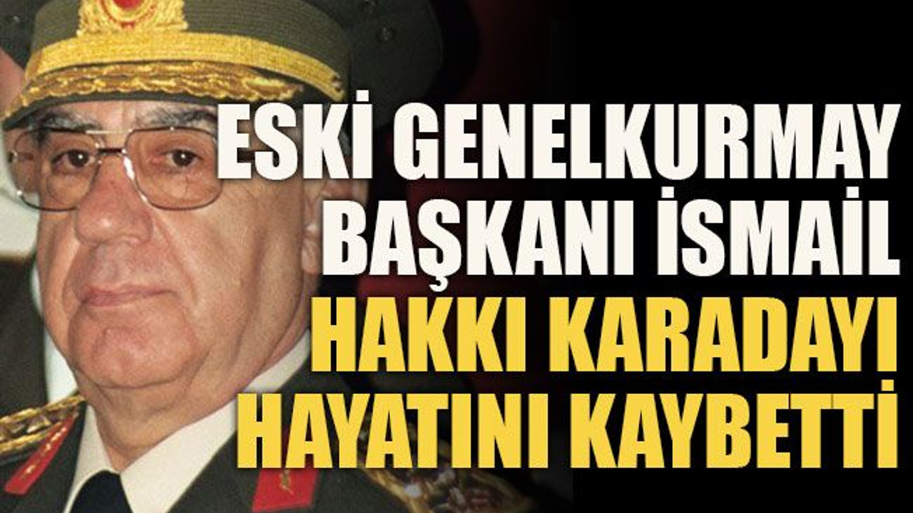 Eski Genelkurmay Başkanı İsmail Hakkı Karadayı hayatını kaybetti