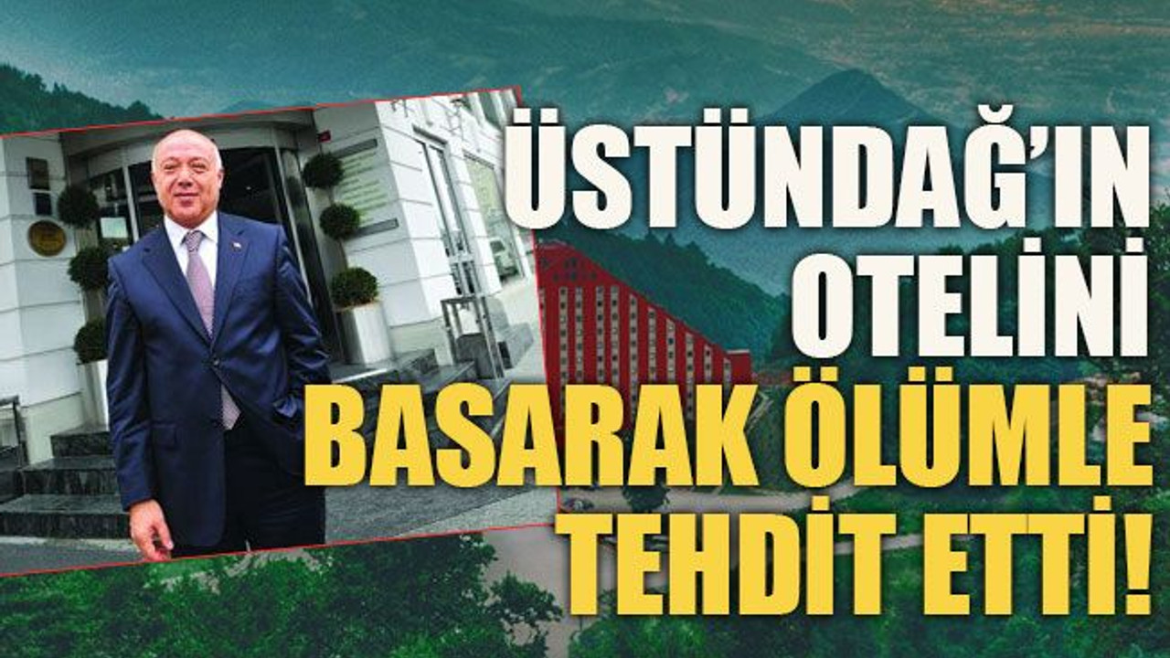 Üstündağ’ın otelini basarak ölümle tehdit etti
