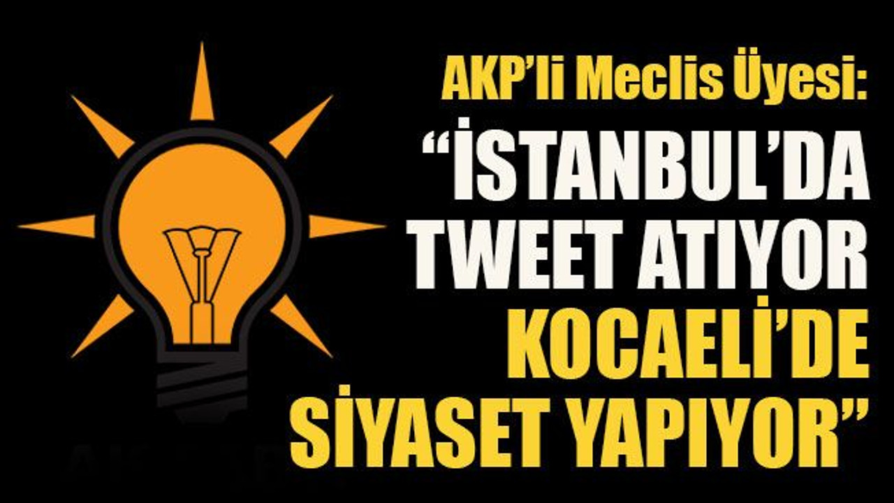 AKP’li Meclis Üyesi: “İstanbul’da tweet atıyor, Kocaeli’de siyaset yapıyor”