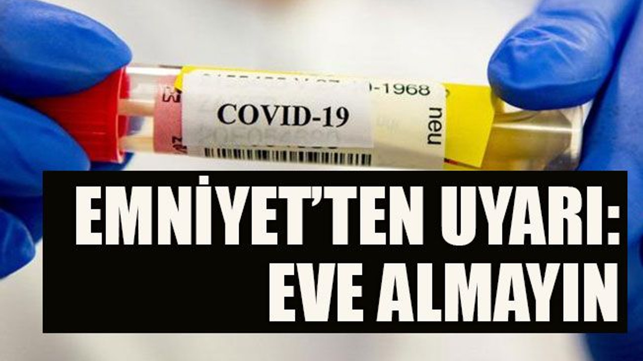 Emniyet’ten uyarı: Eve almayın