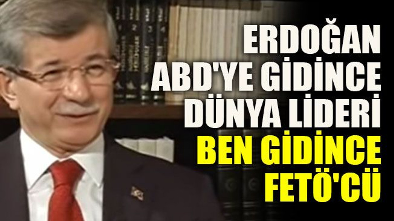 Davutoğlu: Erdoğan ABD'ye gidince dünya lideri, ben gidince FETÖ'cü