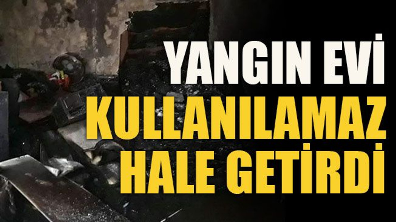 Yangın evi kullanılamaz hale getirdi
