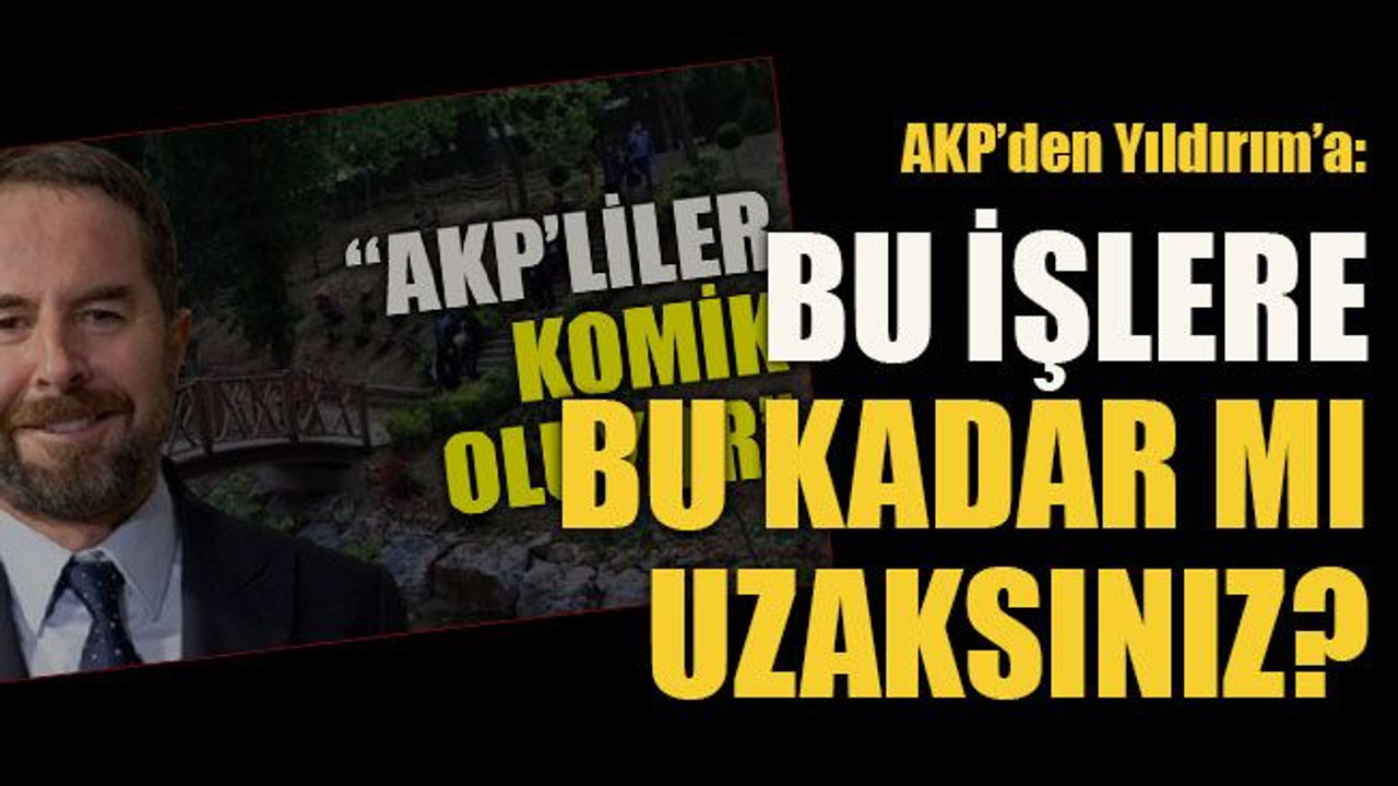 AKP’den Yıldırım’a: Bu işlere bu kadar mı uzaksınız?