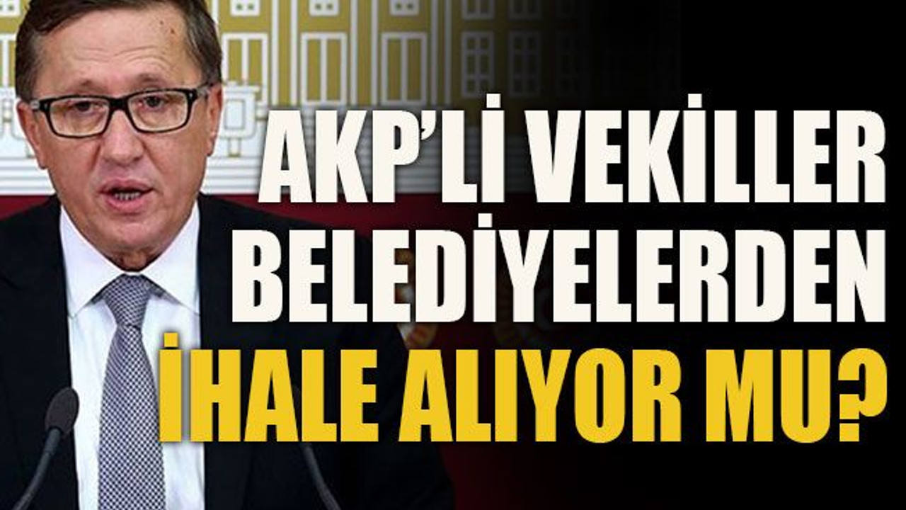 AKP'li vekiller belediyelerden ihale alıyor mu?