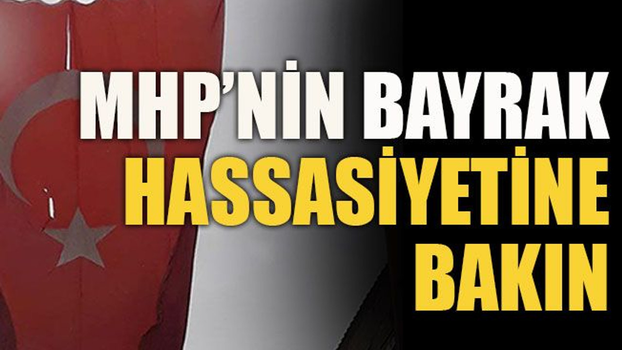 MHP’nin bayrak hassasiyetine bakın
