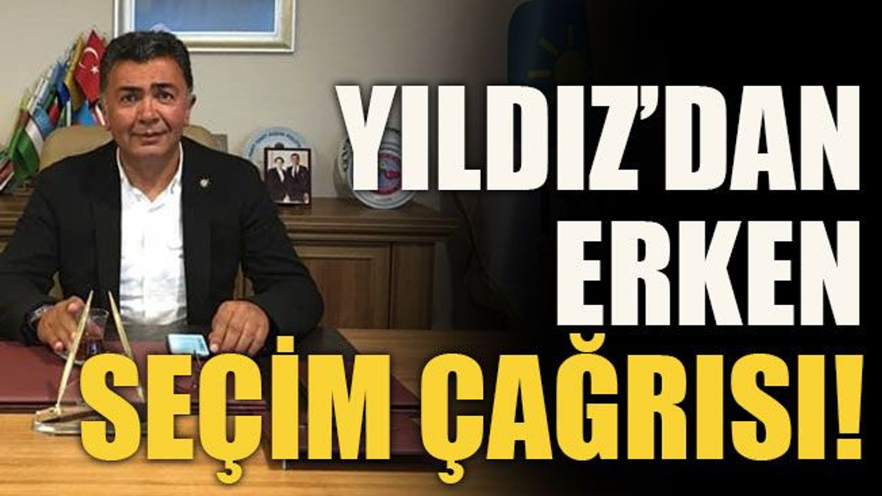 Yıldız’dan erken seçim çağrısı!