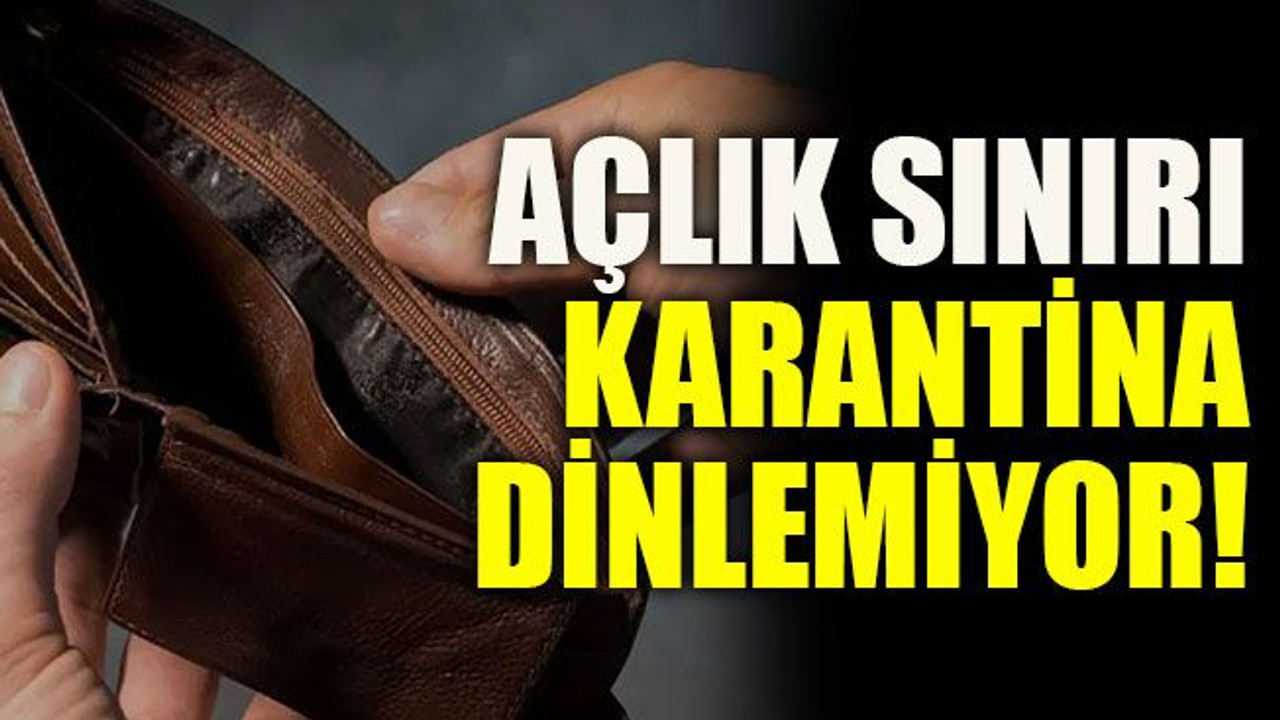 Açlık sınırı karantina dinlemiyor!