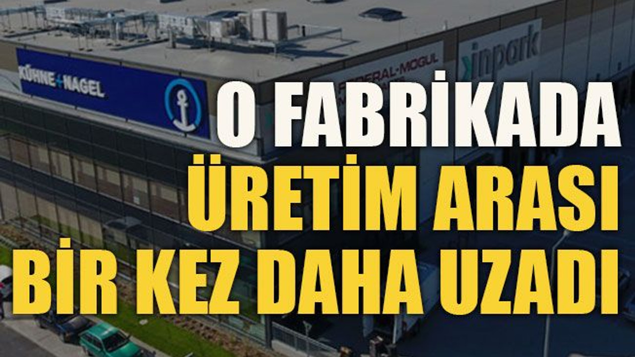O Fabrikada üretim arası bir kez daha uzadı