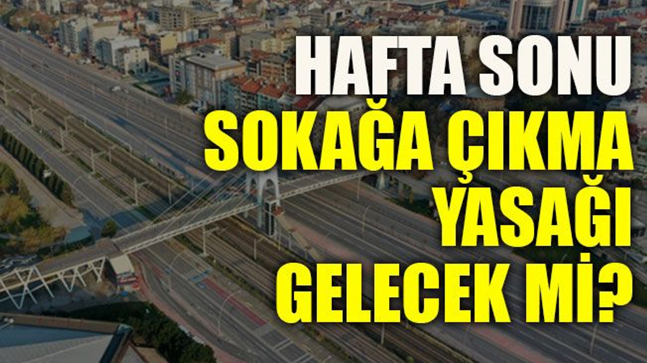 Hafta sonu sokağa çıkma yasağı gelecek mi?