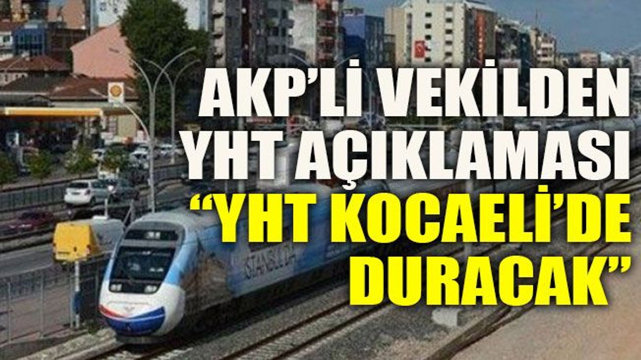 AKP’li vekilden YHT açıklaması: “YHT Kocaeli’de duracak”