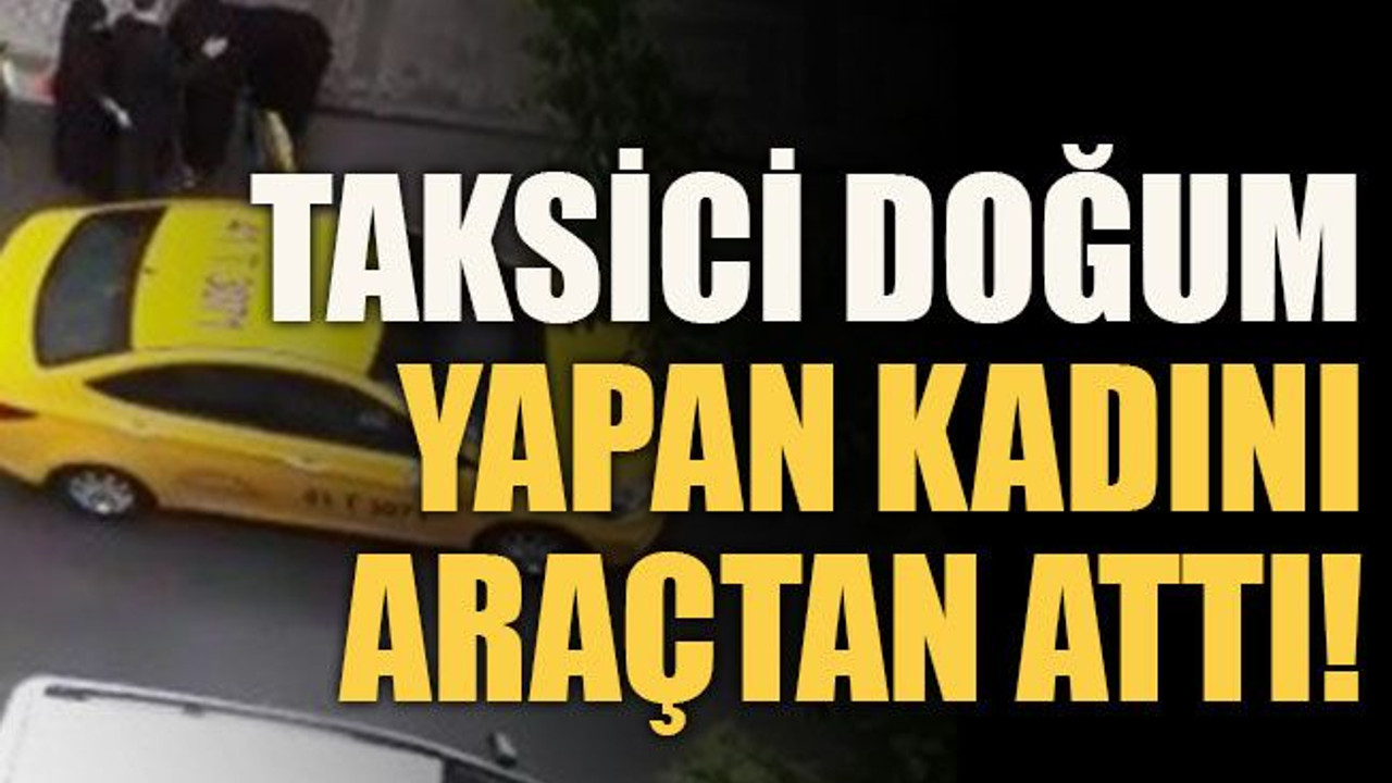 Taksici doğum yapan kadını araçtan attı!