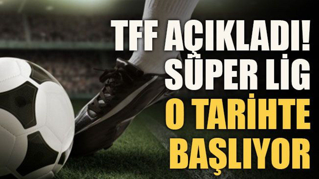 TFF açıkladı! Süper Lig o tarihte başlıyor