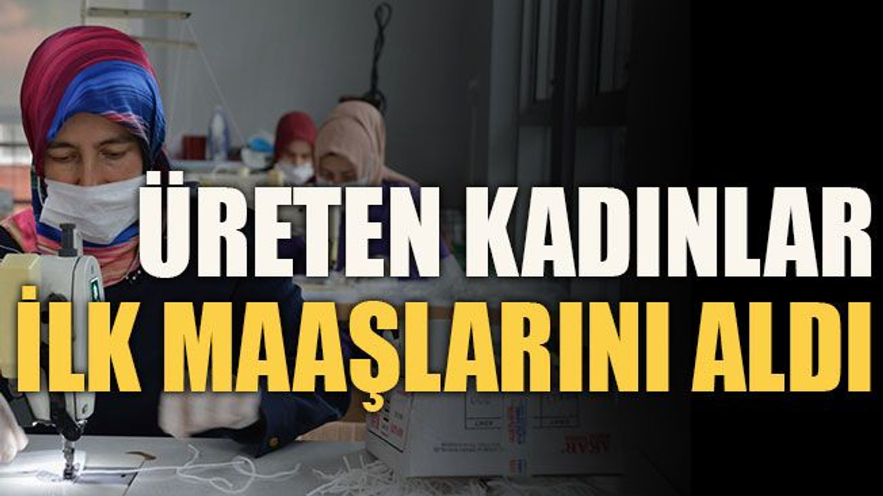 Üreten kadınlar ilk maaşlarını aldı
