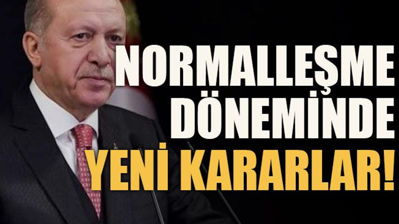 Normalleşme döneminde yeni kararlar!