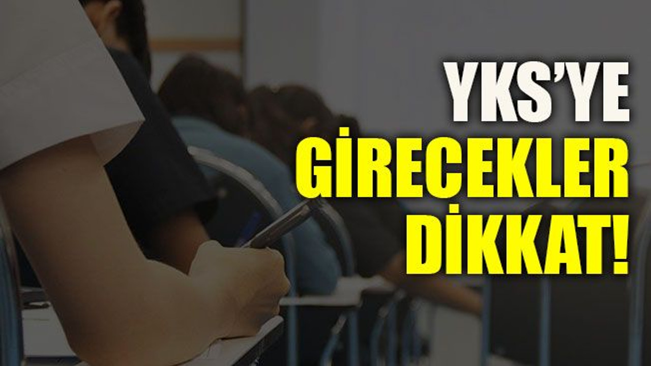 YKS’ye girecekleri dikkat!