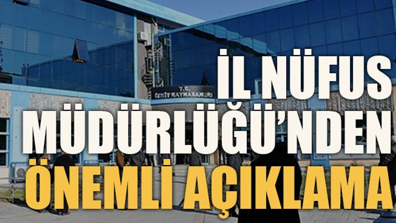 İl Nüfus Müdürlüğü’nden önemli açıklama