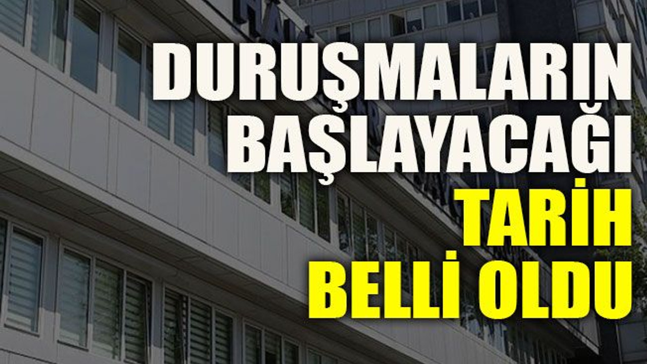 Duruşmaların başlayacağı tarih belli oldu