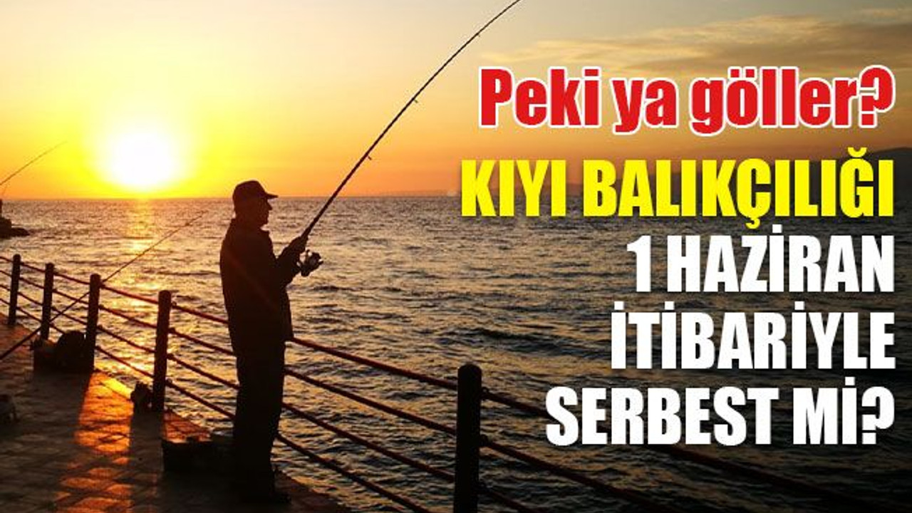 Tatlı suda durum ne? Kıyı balıkçılığı serbest mi?