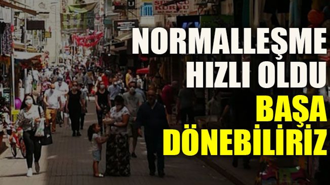 Normalleşme hızlı oldu başa dönebiliriz