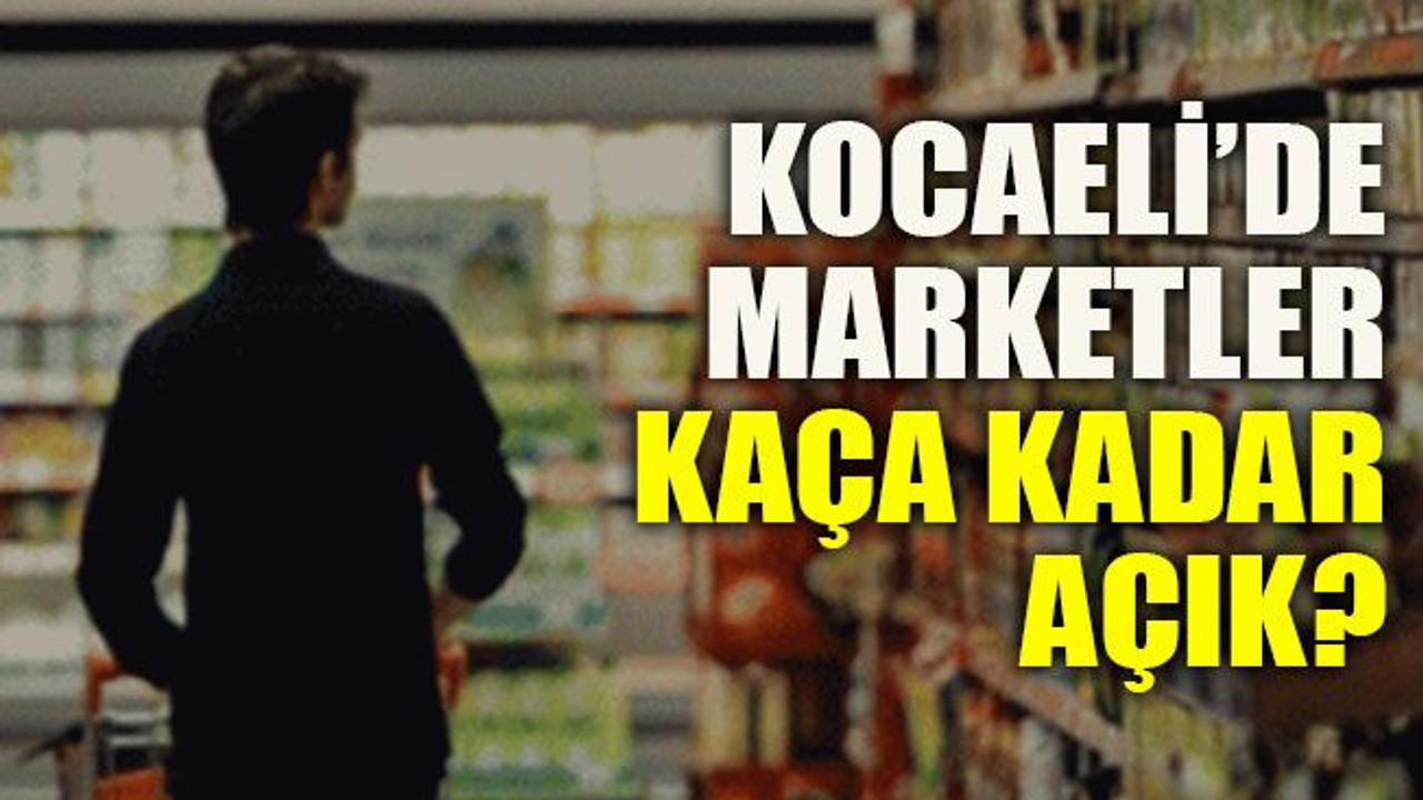 Kocaeli’de marketler kaça kadar açık?