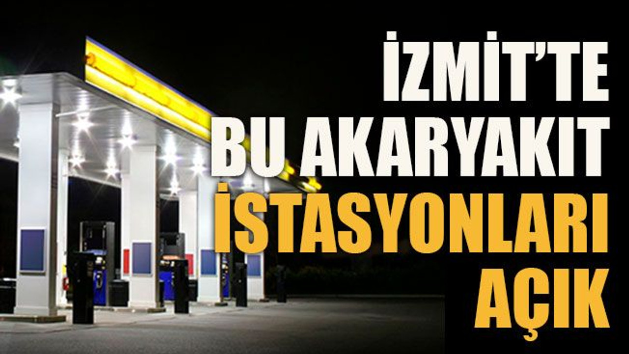 İzmit’te bu akaryakıt istasyonları açık