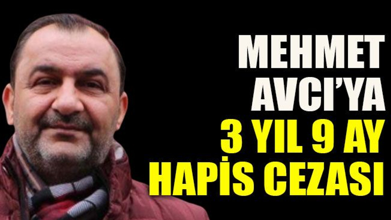 Mehmet Avcı’ya 3 yıl 9 ay hapis cezası