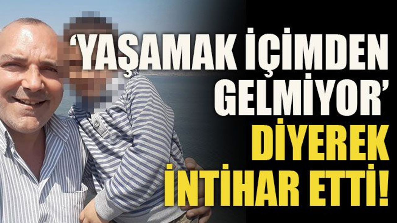 ‘Yaşamak içimden gelmiyor’ diyerek intihar etti!