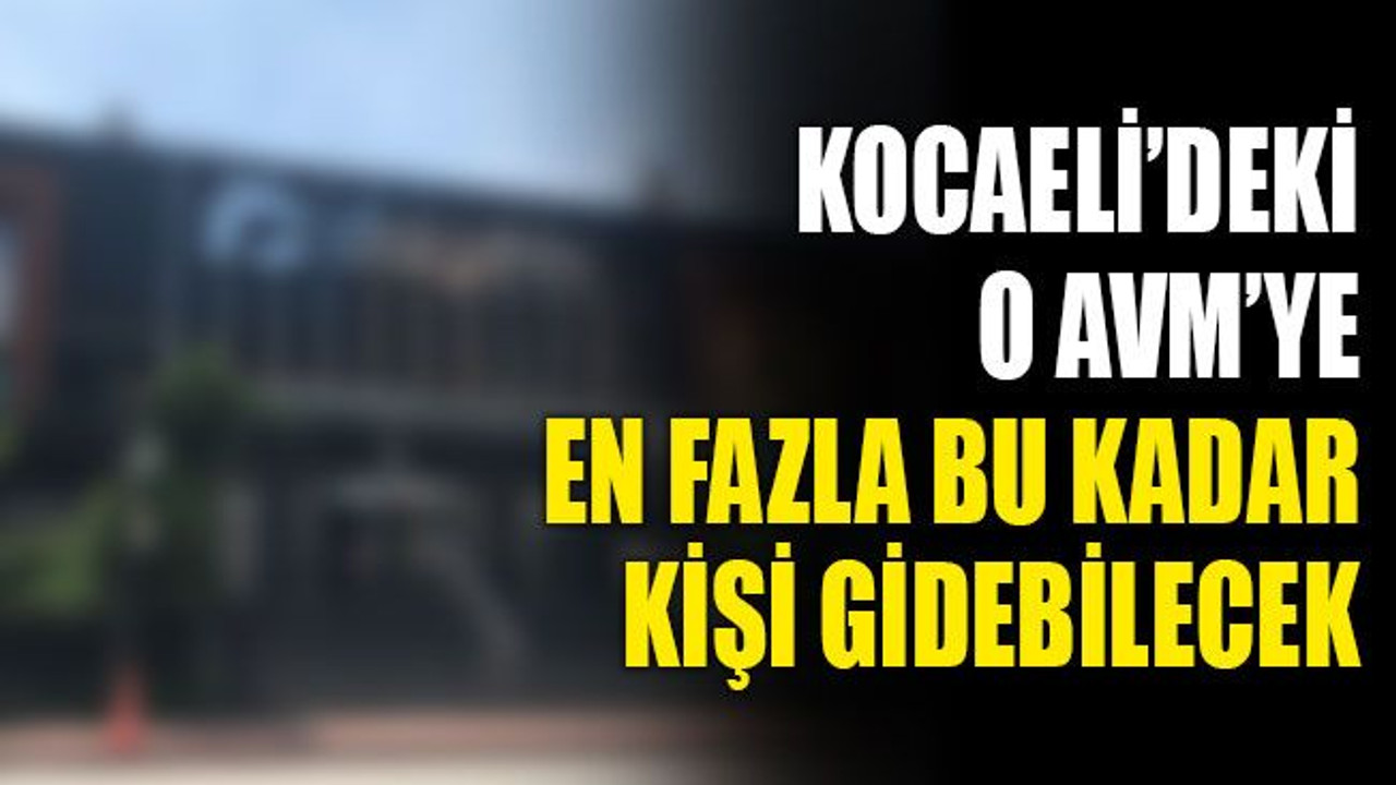Kocaeli’deki o AVM’ye en fazla bu kadar kişi girebilecek