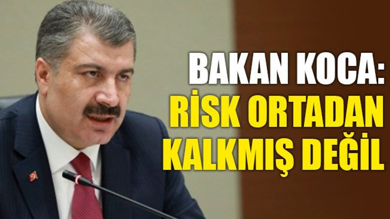 Koca: Risk ortadan kalkmış değil