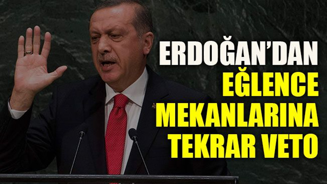 Erdoğan’dan eğlence mekanlarına tekrar veto