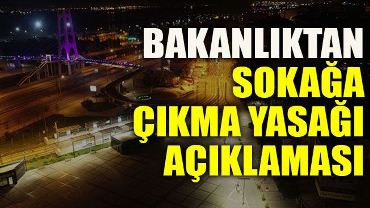 Bakanlıktan sokağa çıkma yasağı açıklaması
