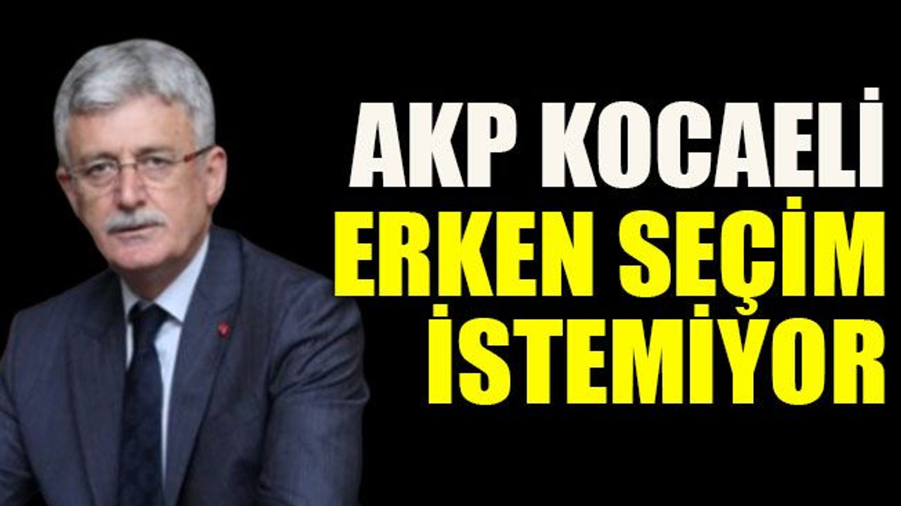 AKP Kocaeli erken seçim istemiyor