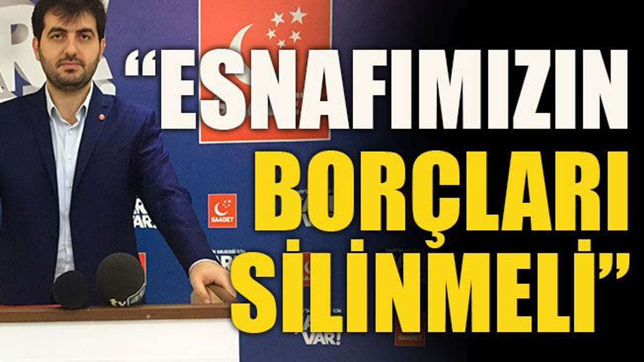 “Esnafımızın borçları silinmeli”