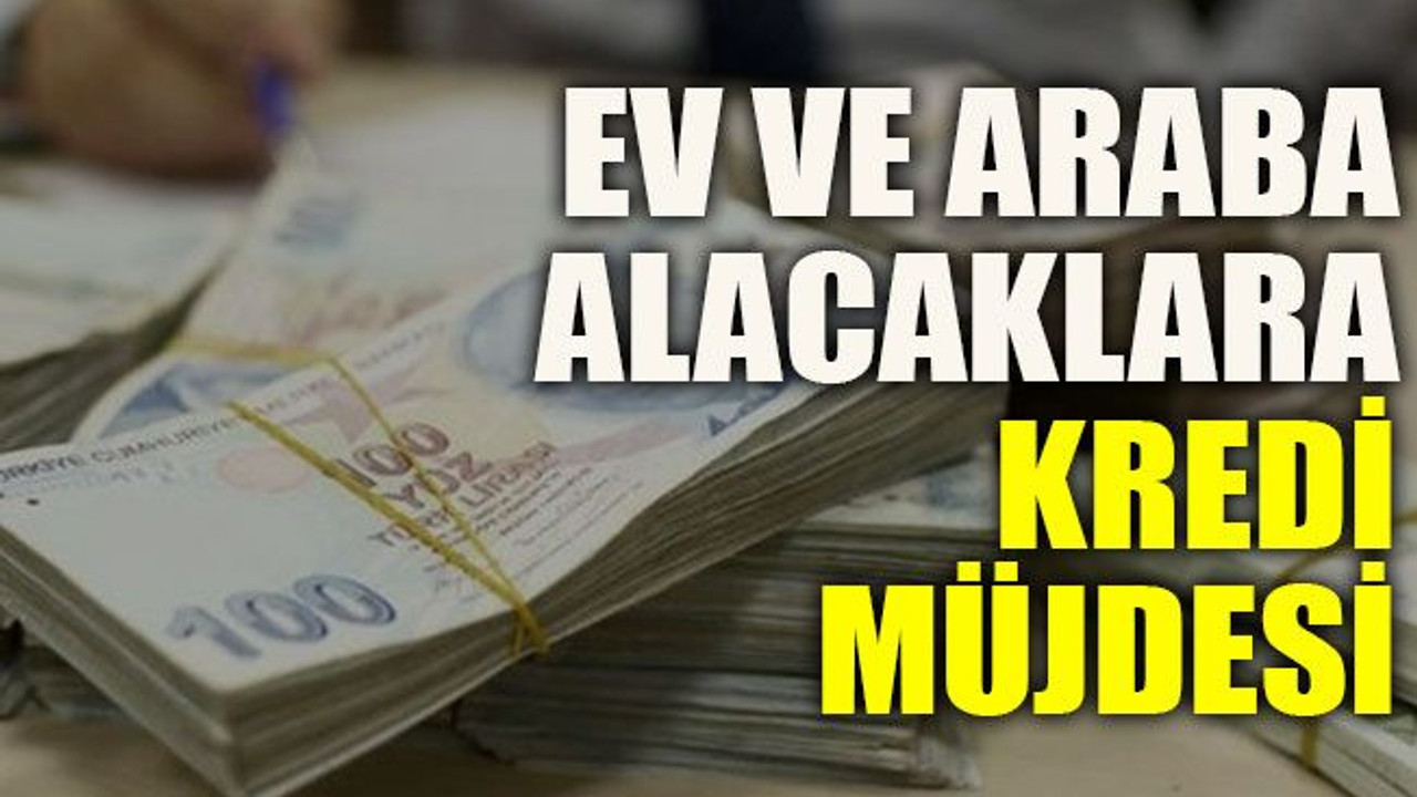 Ev ve araba alacaklara kredi müjdesi