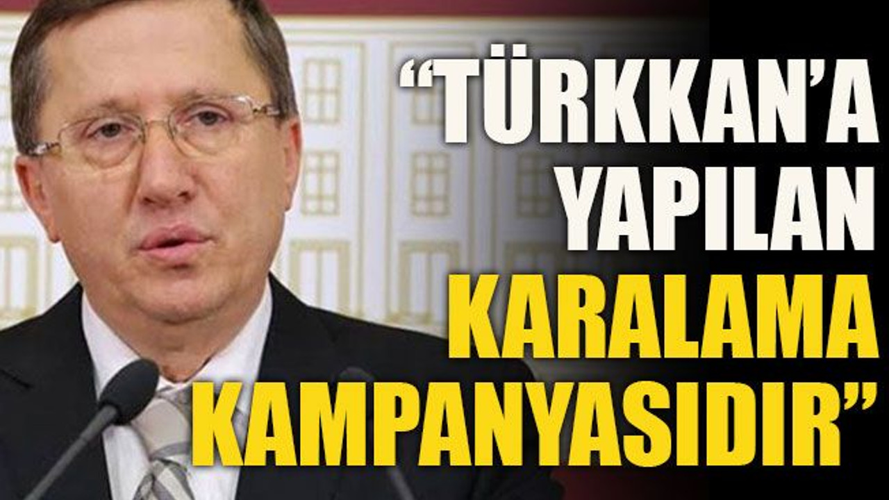 “Türkkan’a yapılan karalama kampanyasıdır”