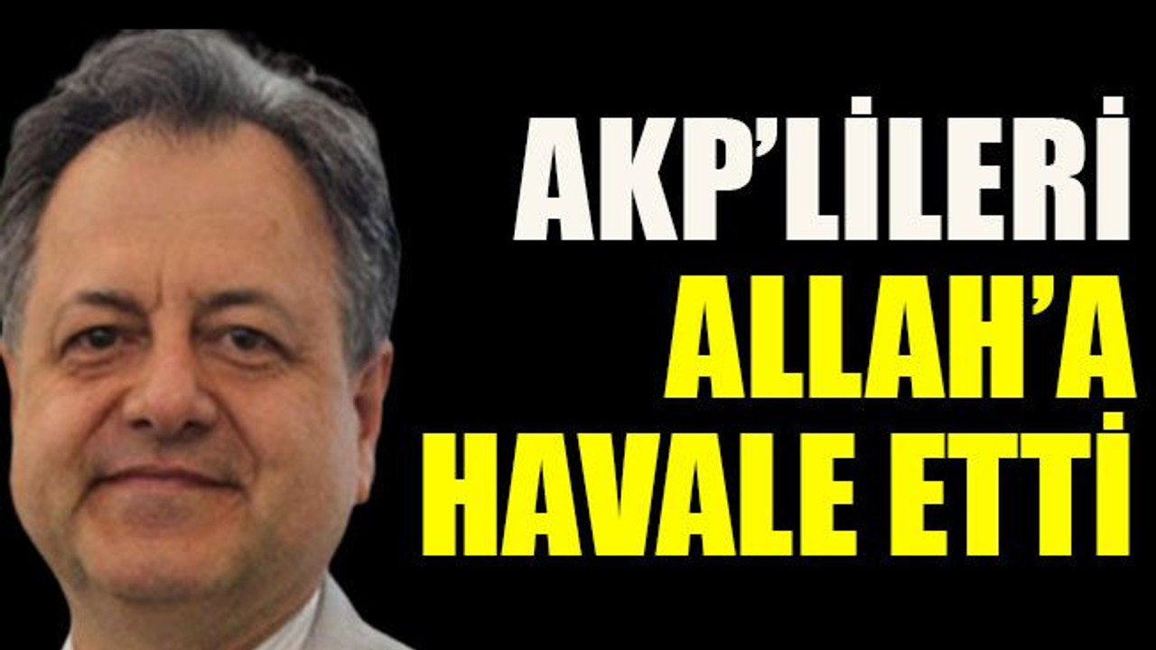 AKP’lileri Allah’a havale etti