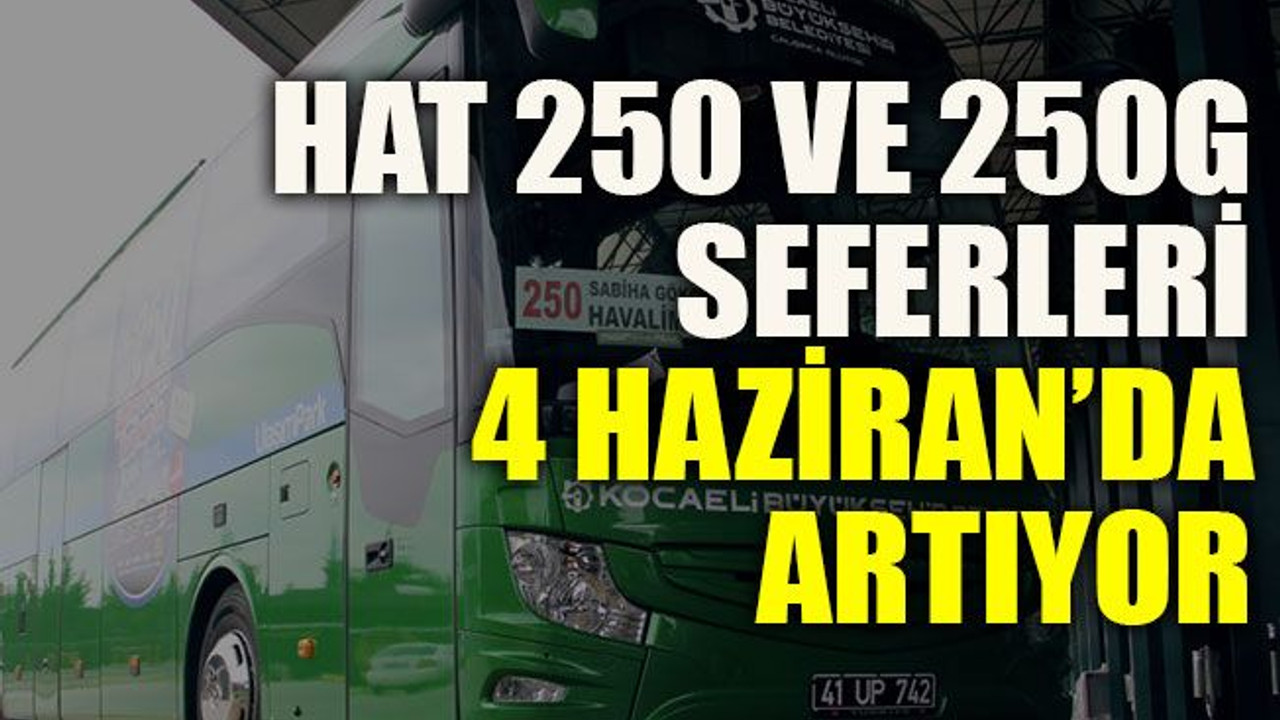 Hat 250 ve 250G seferleri 4 Haziran’da artıyor