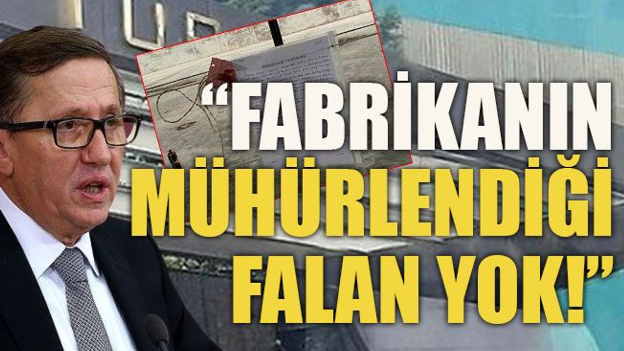 “Fabrikanın mühürlendiği falan yok!”