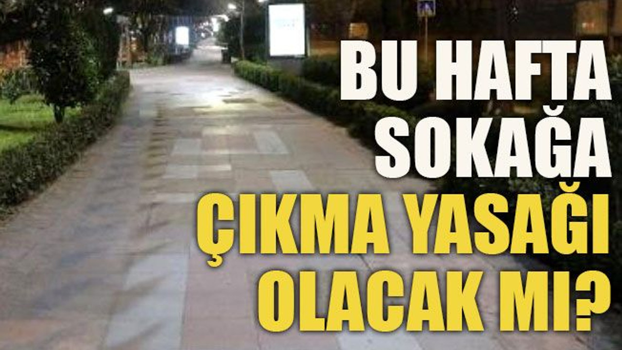 Bu hafta sokağa çıkma yasağı olacak mı?