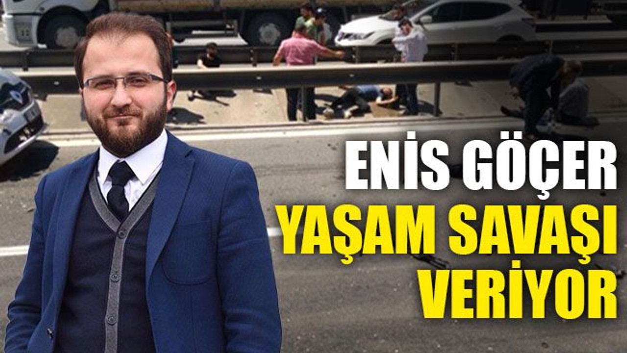 Enis Göçer yaşam savaşı veriyor