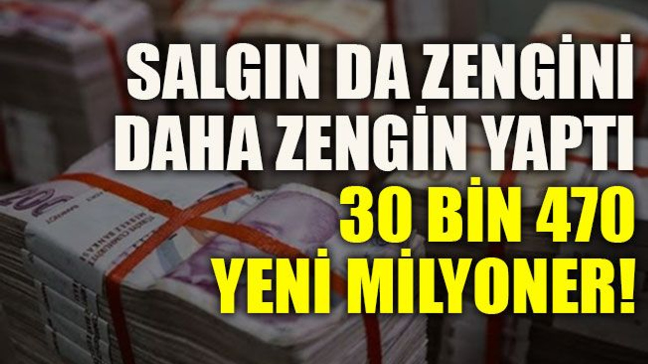 Salgın da zengini daha zengin yaptı: 30 bin 470 yeni milyoner!