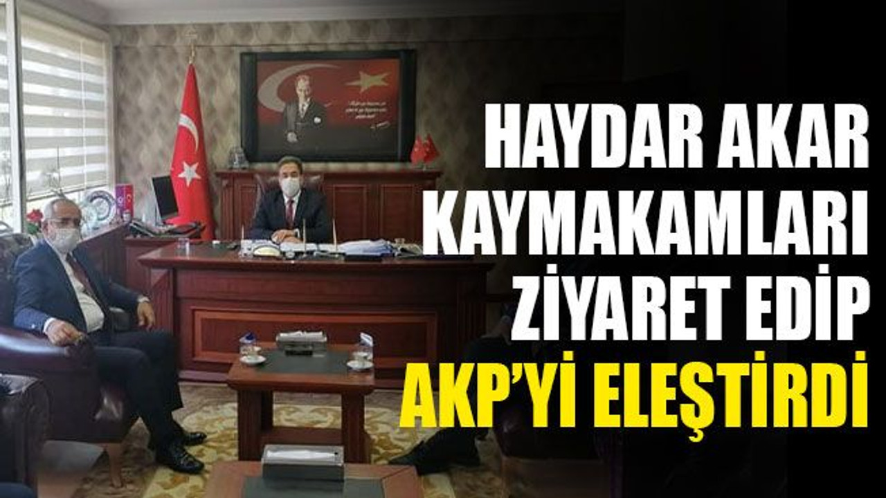 Akar, kaymakamları ziyaret edip AKP’yi eleştirdi